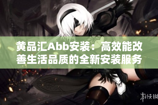 黃品匯Abb安裝：高效能改善生活品質(zhì)的全新安裝服務(wù)