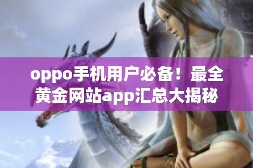 oppo手機用戶必備！最全黃金網站app匯總大揭秘