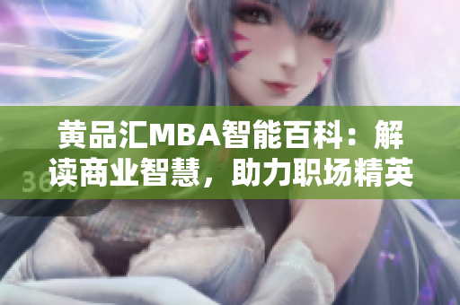 黃品匯MBA智能百科：解讀商業(yè)智慧，助力職場精英