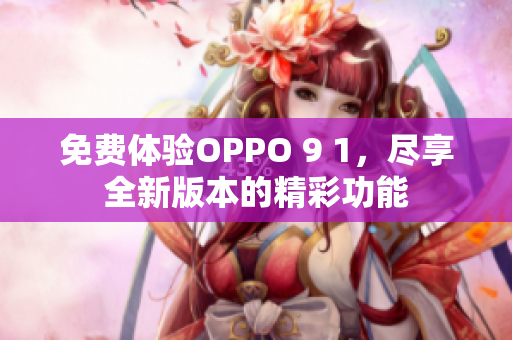 免費(fèi)體驗(yàn)OPPO 9 1，盡享全新版本的精彩功能