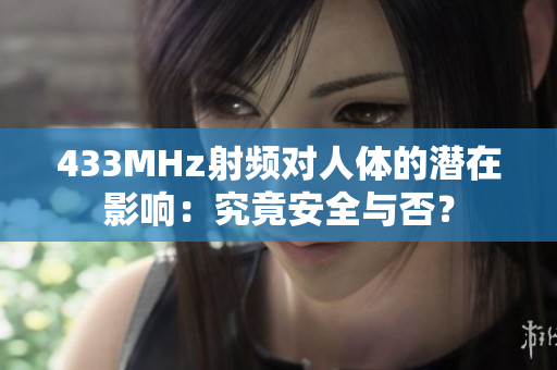 433MHz射頻對(duì)人體的潛在影響：究竟安全與否？