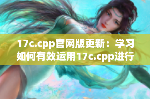 17c.cpp官網(wǎng)版更新：學(xué)習(xí)如何有效運(yùn)用17c.cpp進(jìn)行編程