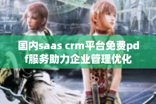 國內(nèi)saas crm平臺免費(fèi)pdf服務(wù)助力企業(yè)管理優(yōu)化