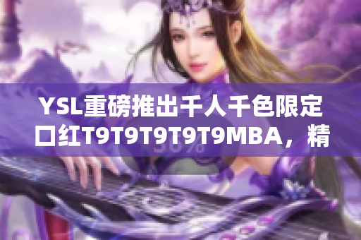 YSL重磅推出千人千色限定口紅T9T9T9T9T9MBA，精彩真唇色！