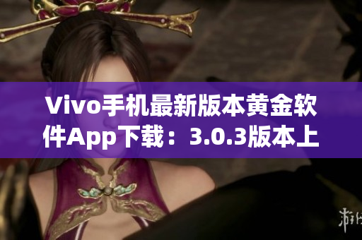 Vivo手機(jī)最新版本黃金軟件App下載：3.0.3版本上線，快來升級體驗吧