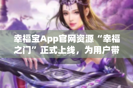 幸福寶App官網(wǎng)資源“幸福之門”正式上線，為用戶帶來更多福利福利