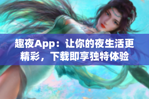 趣夜App：讓你的夜生活更精彩，下載即享獨(dú)特體驗(yàn)