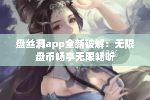 盤絲洞app全新破解：無限盤幣暢享無限暢聽