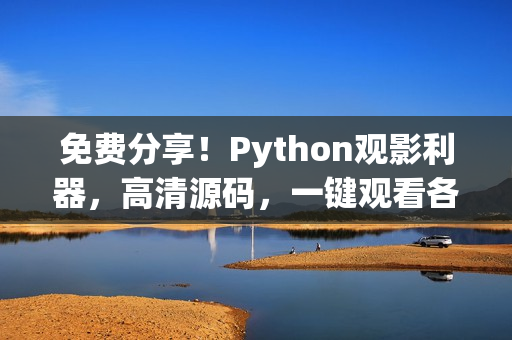 免費(fèi)分享！Python觀影利器，高清源碼，一鍵觀看各類精彩電影