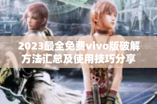 2023最全免費(fèi)vivo版破解方法匯總及使用技巧分享