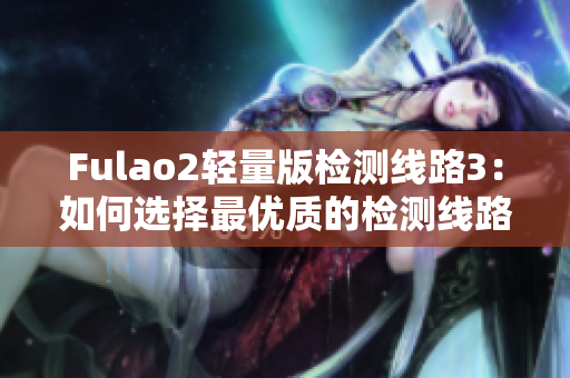 Fulao2輕量版檢測(cè)線路3：如何選擇最優(yōu)質(zhì)的檢測(cè)線路？