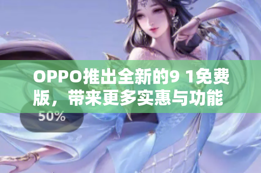 OPPO推出全新的9 1免費版，帶來更多實惠與功能 升級!