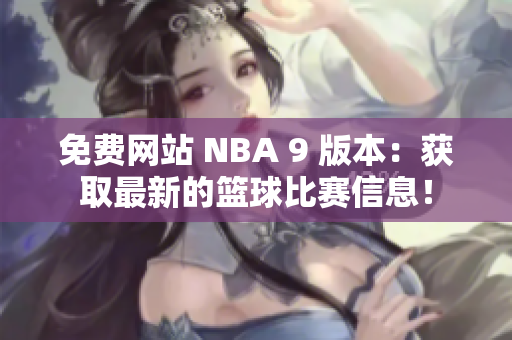 免費(fèi)網(wǎng)站 NBA 9 版本：獲取最新的籃球比賽信息！