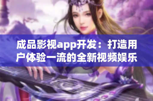 成品影視app開發(fā)：打造用戶體驗一流的全新視頻娛樂平臺