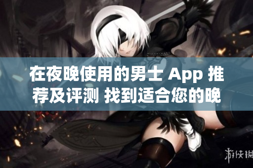 在夜晚使用的男士 App 推薦及評測 找到適合您的晚間應(yīng)用程序