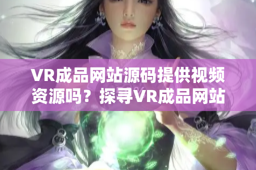 VR成品網(wǎng)站源碼提供視頻資源嗎？探尋VR成品網(wǎng)站的視頻內(nèi)容來源