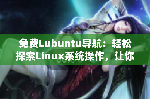 免費(fèi)Lubuntu導(dǎo)航：輕松探索Linux系統(tǒng)操作，讓你的計(jì)算機(jī)煥發(fā)新生