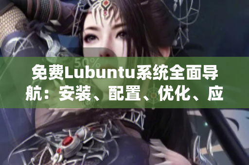 免費(fèi)Lubuntu系統(tǒng)全面導(dǎo)航：安裝、配置、優(yōu)化、應(yīng)用推薦一網(wǎng)打盡