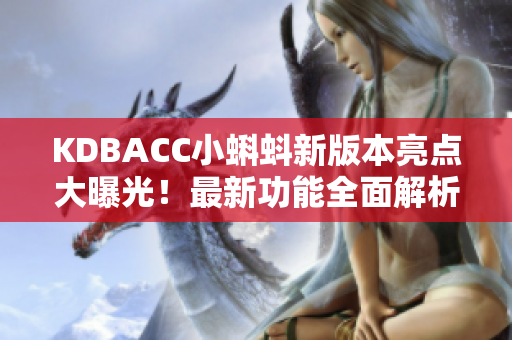 KDBACC小蝌蚪新版本亮點大曝光！最新功能全面解析