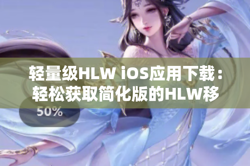 輕量級(jí)HLW iOS應(yīng)用下載：輕松獲取簡(jiǎn)化版的HLW移動(dòng)端體驗(yàn)