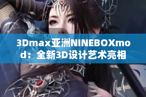 3Dmax亞洲NINEBOXmod：全新3D設(shè)計藝術(shù)亮相