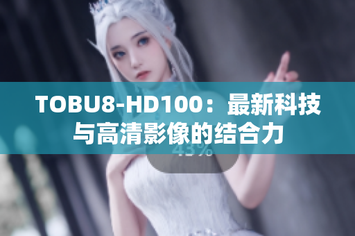 TOBU8-HD100：最新科技與高清影像的結(jié)合力