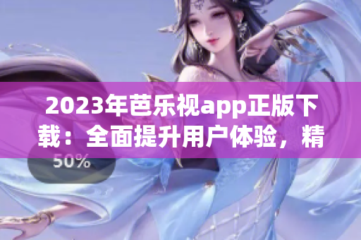 2023年芭樂視app正版下載：全面提升用戶體驗(yàn)，精彩內(nèi)容等你來(lái)享！