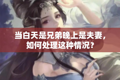 當(dāng)白天是兄弟晚上是夫妻，如何處理這種情況？