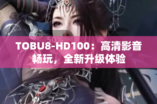 TOBU8-HD100：高清影音暢玩，全新升級體驗