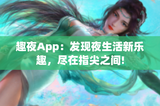 趣夜App：發(fā)現(xiàn)夜生活新樂趣，盡在指尖之間!