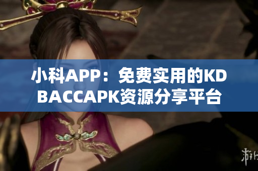 小科APP：免費(fèi)實(shí)用的KDBACCAPK資源分享平臺(tái)