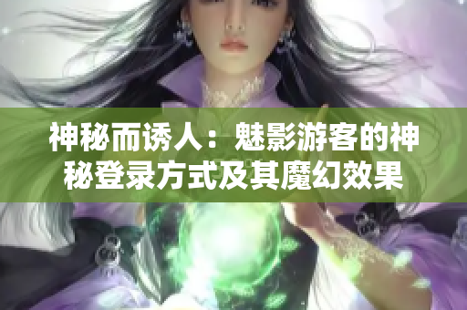 神秘而誘人：魅影游客的神秘登錄方式及其魔幻效果