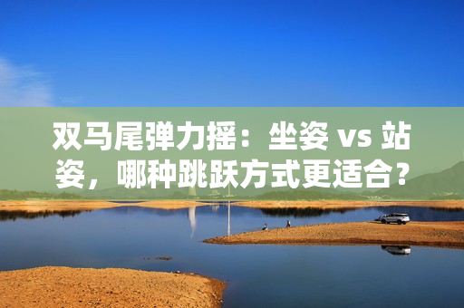 雙馬尾彈力搖：坐姿 vs 站姿，哪種跳躍方式更適合？