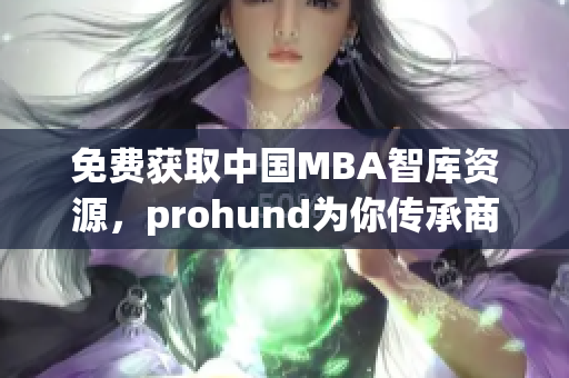 免費(fèi)獲取中國MBA智庫資源，prohund為你傳承商業(yè)智慧