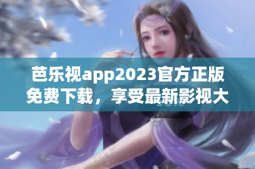 芭樂視app2023官方正版免費(fèi)下載，享受最新影視大片！