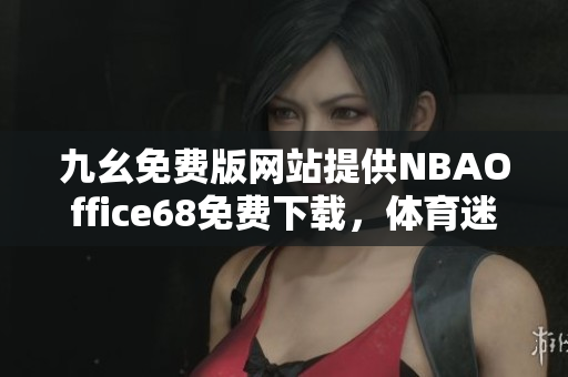 九幺免費版網(wǎng)站提供NBAOffice68免費下載，體育迷必備的NBA觀賽利器