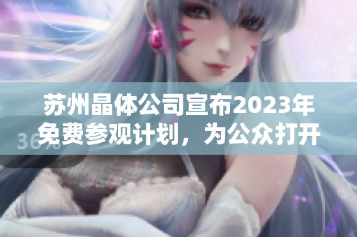 蘇州晶體公司宣布2023年免費(fèi)參觀計(jì)劃，為公眾打開產(chǎn)業(yè)內(nèi)幕探索之門