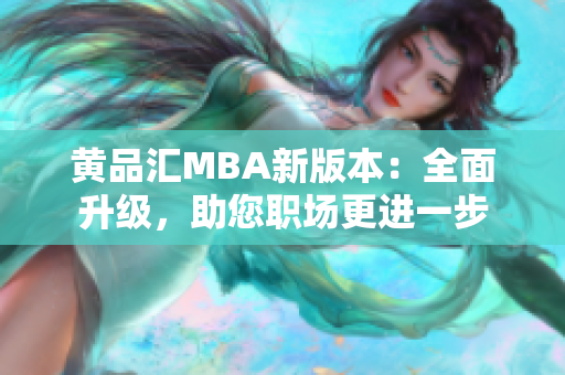 黃品匯MBA新版本：全面升級(jí)，助您職場(chǎng)更進(jìn)一步