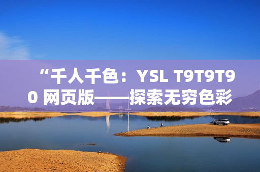 “千人千色：YSL T9T9T90 網(wǎng)頁(yè)版——探索無(wú)窮色彩”