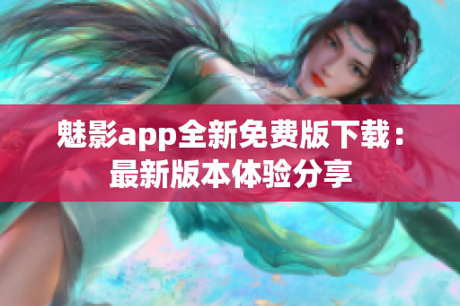 魅影app全新免費版下載：最新版本體驗分享