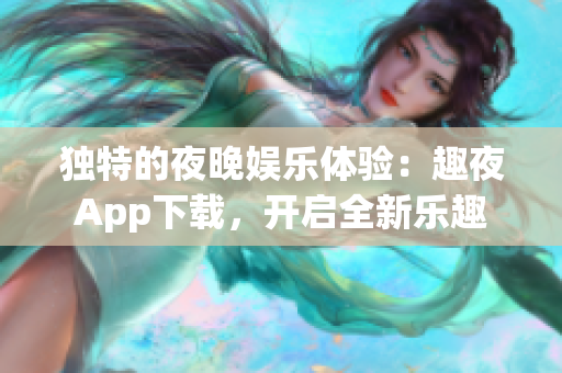 獨(dú)特的夜晚娛樂體驗(yàn)：趣夜App下載，開啟全新樂趣