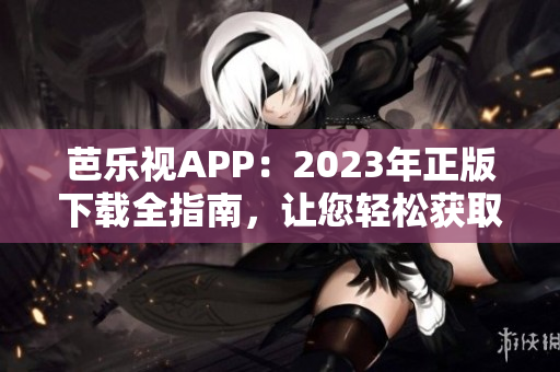 芭樂(lè)視APP：2023年正版下載全指南，讓您輕松獲取最新版本！