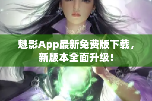 魅影App最新免費(fèi)版下載，新版本全面升級(jí)！