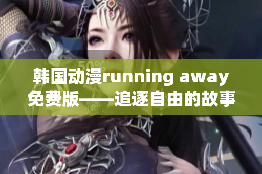 韓國動漫running away免費版——追逐自由的故事