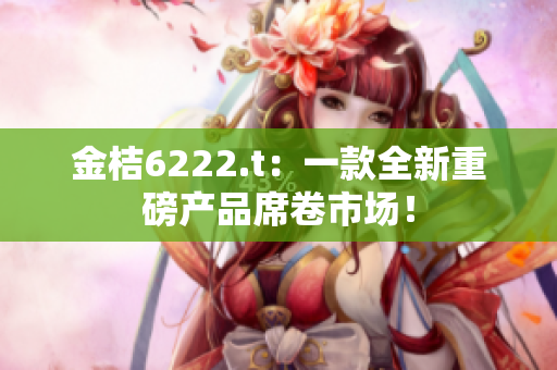 金桔6222.t：一款全新重磅產品席卷市場！