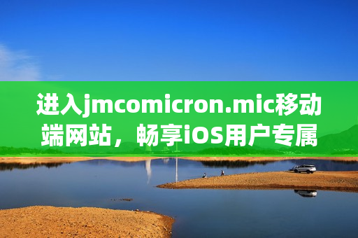 進入jmcomicron.mic移動端網(wǎng)站，暢享iOS用戶專屬精彩漫畫世界