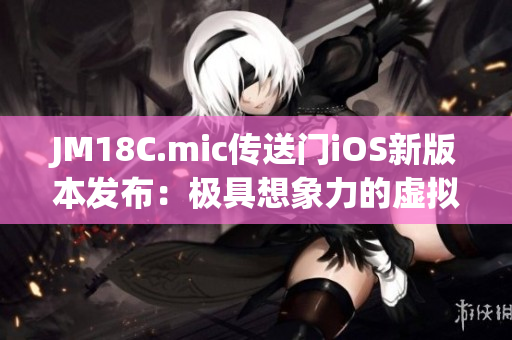 JM18C.mic傳送門iOS新版本發(fā)布：極具想象力的虛擬體驗！