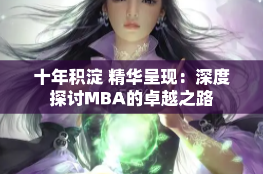 十年積淀 精華呈現(xiàn)：深度探討MBA的卓越之路