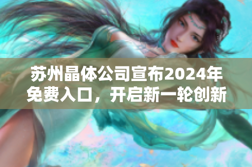 蘇州晶體公司宣布2024年免費(fèi)入口，開啟新一輪創(chuàng)新發(fā)展篇章