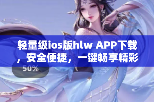 輕量級ios版hlw APP下載，安全便捷，一鍵暢享精彩內(nèi)容